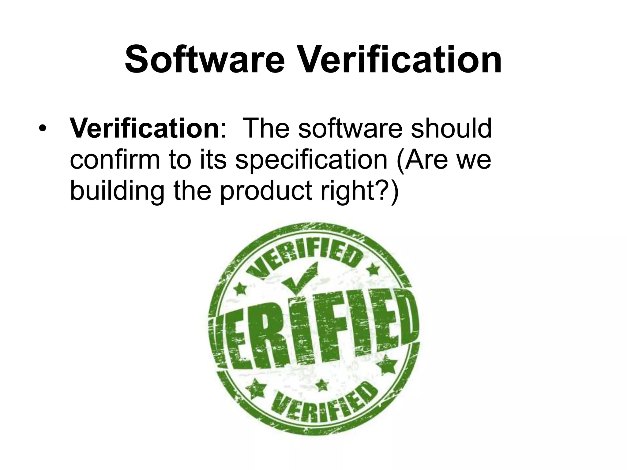 Software Verification
• Verification: The software should
confirm to its specification (Are we
building the product right?)
 