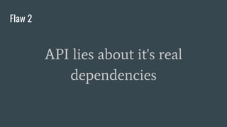 Flaw 2
API lies about it's real
dependencies
 