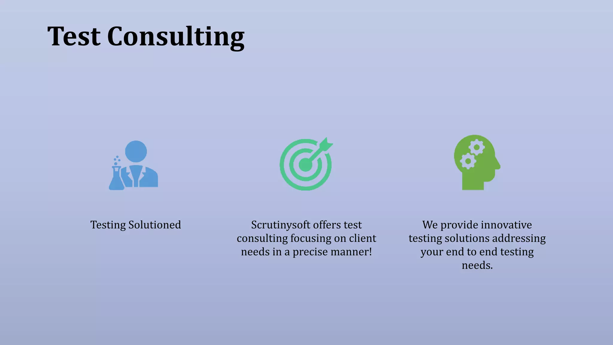 Test Consulting
Testing Solutioned Scrutinysoft offers test
consulting focusing on client
needs in a precise manner!
We provide innovative
testing solutions addressing
your end to end testing
needs.
 