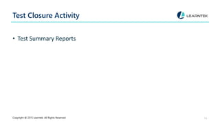 Test Closure Activity
• Test Summary Reports
Copyright @ 2015 Learntek. All Rights Reserved. 13
 