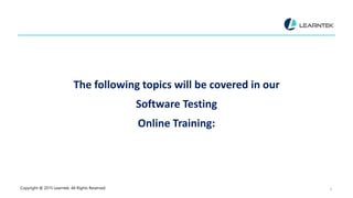 The following topics will be covered in our
Software Testing
Online Training:
Copyright @ 2015 Learntek. All Rights Reserved. 2
 