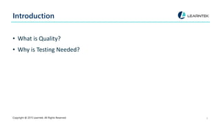 Introduction
• What is Quality?
• Why is Testing Needed?
Copyright @ 2015 Learntek. All Rights Reserved. 5
 