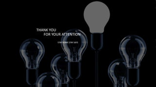 THANK YOU
FOR YOUR ATTENTION
STAY HOME STAY SAFE
 