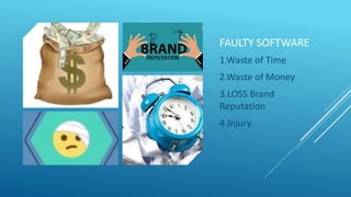 FAULTY SOFTWARE
1.Waste of Time
2.Waste of Money
3.LOSS Brand
Reputation
4.Injury
 