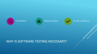 WHY IS SOFTWARE TESTING NECESSARY?
Find Defects Measure Quality Provide confidence
 