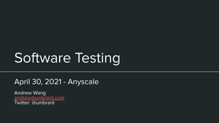 Software Testing
April 30, 2021 - Anyscale
Andrew Wang
andrew@umbrant.com
Twitter: @umbrant
 