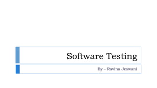 Software Testing
By – Ravina Jeswani
 