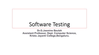 Software Testing
Dr.G.Jasmine Beulah
Assistant Professor, Dept. Computer Science,
Kristu Jayanti College,Bengaluru.
 