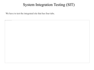System Integration Testing (SIT)
We have to test the integrated site that has four tabs.
 