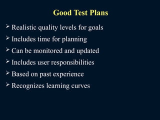 Good Test Plans
 Realistic quality levels for goals
 Includes time for planning
 Can be monitored and updated
 Includes user responsibilities
 Based on past experience
 Recognizes learning curves
 