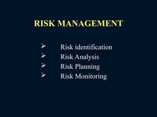 RISK MANAGEMENT
 Risk identification
 Risk Analysis
 Risk Planning
 Risk Monitoring
 
