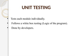 UNIT TESTING
Tests each module individually.
Follows a white box testing (Logic of the program).
Done by developers.
 