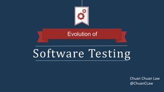 Software Testing
Evolution of
Chuan Chuan Law
@ChuanCLaw
 