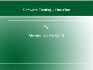 Software Testing – Day One _____________________________________ By Govardhan Reddy M 