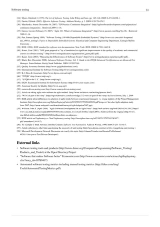 Software testing 14
[34] Myers, Glenford J. (1979). The Art of Software Testing. John Wiley and Sons. pp. 145–146. ISBN 0-471-04328-1.
[35] Dustin, Elfriede (2002). Effective Software Testing. Addison Wesley. p. 3. ISBN 0-20179-429-2.
[36] Marchenko, Artem (November 16, 2007). "XP Practice: Continuous Integration" (http://agilesoftwaredevelopment.com/xp/practices/
continuous-integration). . Retrieved 2009-11-16.
[37] Gurses, Levent (February 19, 2007). "Agile 101: What is Continuous Integration?" (http://www.jacoozi.com/blog/?p=18). . Retrieved
2009-11-16.
[38] Pan, Jiantao (Spring 1999). "Software Testing (18-849b Dependable Embedded Systems)" (http://www.ece.cmu.edu/~koopman/
des_s99/sw_testing/). Topics in Dependable Embedded Systems. Electrical and Computer Engineering Department, Carnegie Mellon
University. .
[39] IEEE (1998). IEEE standard for software test documentation. New York: IEEE. ISBN 0-7381-1443-X.
[40] Kaner, Cem (2001). "NSF grant proposal to "lay a foundation for significant improvements in the quality of academic and commercial
courses in software testing"" (http://www.testingeducation.org/general/nsf_grant.pdf) (pdf). .
[41] Kaner, Cem (2003). "Measuring the Effectiveness of Software Testers" (http://www.testingeducation.org/a/mest.pdf) (pdf). .
[42] Black, Rex (December 2008). Advanced Software Testing- Vol. 2: Guide to the ISTQB Advanced Certification as an Advanced Test
Manager. Santa Barbara: Rocky Nook Publisher. ISBN 1933952369.
[43] Quality Assurance Institute (http://www.qaiglobalinstitute.com/)
[44] International Institute for Software Testing (http://www.testinginstitute.com/)
[45] K. J. Ross & Associates (http://www.kjross.com.au/cstp/)
[46] "ISTQB" (http://www.istqb.org/). .
[47] "ISTQB in the U.S." (http://www.astqb.org/). .
[48] EXIN: Examination Institute for Information Science (http://www.exin-exams.com)
[49] American Society for Quality (http://www.asq.org/)
[50] context-driven-testing.com (http://www.context-driven-testing.com)
[51] Article on taking agile traits without the agile method. (http://www.technicat.com/writing/process.html)
[52] “We’re all part of the story” (http://stpcollaborative.com/knowledge/272-were-all-part-of-the-story) by David Strom, July 1, 2009
[53] IEEE article about differences in adoption of agile trends between experienced managers vs. young students of the Project Management
Institute (http://ieeexplore.ieee.org/Xplore/login.jsp?url=/iel5/10705/33795/01609838.pdf?temp=x). See also Agile adoption study
from 2007 (http://www.ambysoft.com/downloads/surveys/AgileAdoption2007.ppt)
[54] Willison, John S. (April 2004). "Agile Software Development for an Agile Force" (http://web.archive.org/web/20051029135922/http://
www.stsc.hill.af.mil/crosstalk/2004/04/0404willison.html). CrossTalk (STSC) (April 2004). Archived from the original (http://www.
stsc.hill.af.mil/crosstalk/2004/04/0404willison.htm) on unknown. .
[55] IEEE article on Exploratory vs. Non Exploratory testing (http://ieeexplore.ieee.org/iel5/10351/32923/01541817.
pdf?arnumber=1541817)
[56] An example is Mark Fewster, Dorothy Graham: Software Test Automation. Addison Wesley, 1999, ISBN 0-201-33140-3.
[57] Article referring to other links questioning the necessity of unit testing (http://java.dzone.com/news/why-evangelising-unit-testing-)
[58] Microsoft Development Network Discussion on exactly this topic (http://channel9.msdn.com/forums/Coffeehouse/
402611-Are-you-a-Test-Driven-Developer/)
External links
• Software testing tools and products (http://www.dmoz.org/Computers/Programming/Software_Testing/
Products_and_Tools/) at the Open Directory Project
• "Software that makes Software better" Economist.com (http://www.economist.com/science/tq/displaystory.
cfm?story_id=10789417)
• Automated software testing metrics including manual testing metrics (http://idtus.com/img/
UsefulAutomatedTestingMetrics.pdf)
 