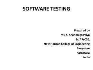 SOFTWARE TESTING
Prepared by
Ms. S. Shanmuga Priya
Sr. AP/CSE,
New Horizon College of Engineering
Bangalore
Karnataka
India
 