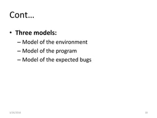 Cont…
• Three models:
– Model of the environment
– Model of the program
– Model of the expected bugs
3/26/2018 18
 