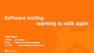 Software testing


- learning to walk again
Seb Rose


 
Twitter:
	
@sebrose


Blog:
	
	
https://cucumber.io/blog/


E-mail:
	
	
seb.rose@smartbear.com
 