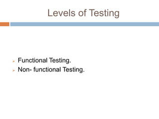 Levels of Testing
 Functional Testing.
 Non- functional Testing.
 