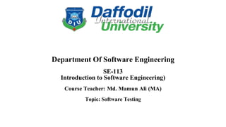 Department Of Software Engineering
SE-113
Introduction to Software Engineering)
Course Teacher: Md. Mamun Ali (MA)
Topic: Software Testing
 