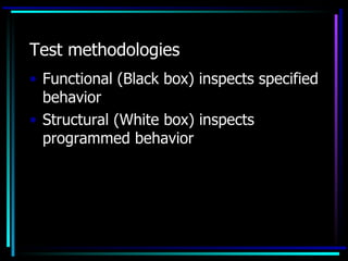 Test methodologies
• Functional (Black box) inspects specified
  behavior
• Structural (White box) inspects
  programmed behavior
 