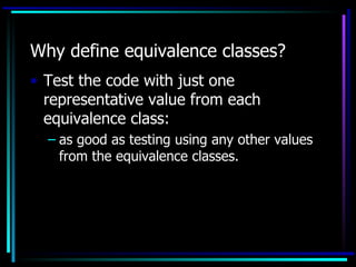 Why define equivalence classes?
• Test the code with just one
  representative value from each
  equivalence class:
  – as good as testing using any other values
    from the equivalence classes.
 