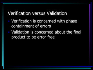Verification versus Validation
• Verification is concerned with phase
  containment of errors
• Validation is concerned about the final
  product to be error free
 
