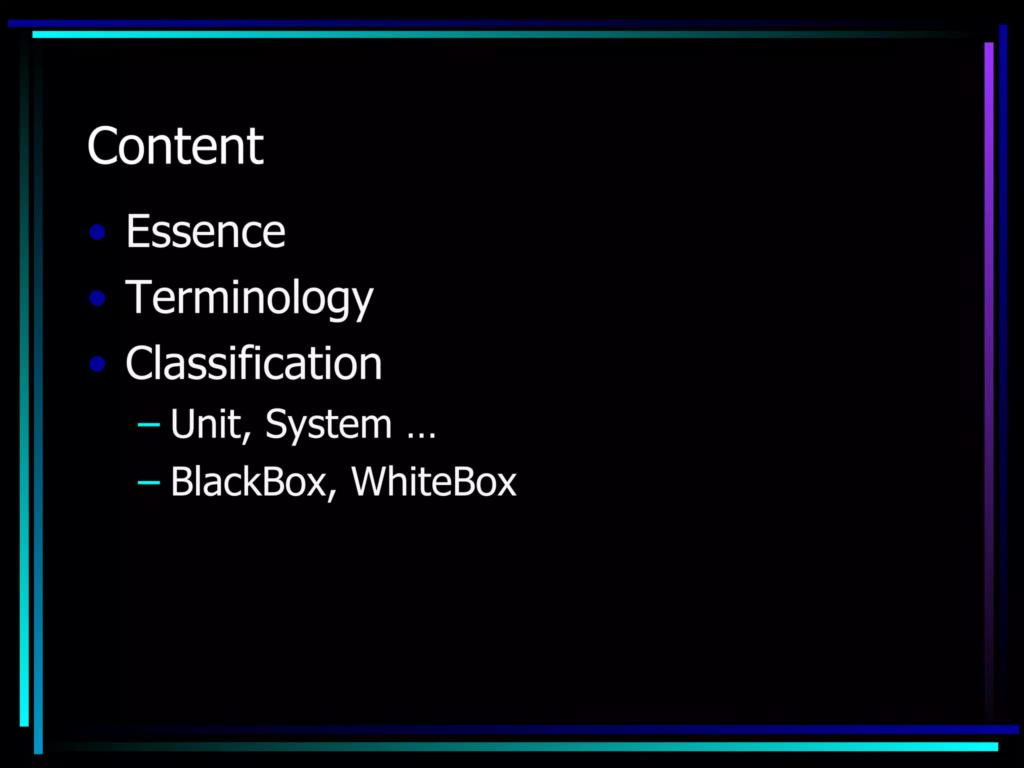Content
• Essence
• Terminology
• Classification
  – Unit, System …
  – BlackBox, WhiteBox
 