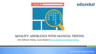 www.edureka.co/software-testing
View Software Testing course details at www.edureka.co/software-testing
Quality Assurance with Manual Testing
 