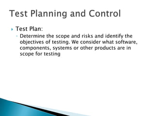    Test Plan:
    ◦ Determine the scope and risks and identify the
      objectives of testing. We consider what software,
      components, systems or other products are in
      scope for testing
 