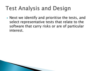    Next we identify and prioritise the tests, and
    select representative tests that relate to the
    software that carry risks or are of particular
    interest.
 