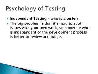   Independent Testing – who is a tester?
   The big problem is that it’s hard to spot
    issues with your own work, so someone who
    is independent of the development process
    is better to review and judge.
 