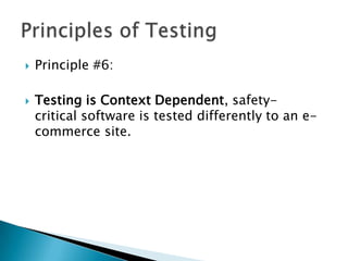    Principle #6:

   Testing is Context Dependent, safety-
    critical software is tested differently to an e-
    commerce site.
 