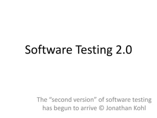 Software Testing 2.0


  The “second version” of software testing
    has begun to arrive © Jonathan Kohl
 