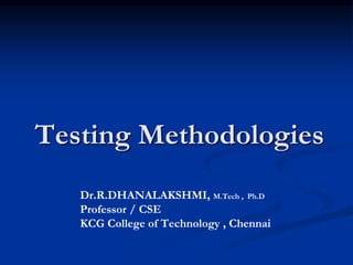 Testing Methodologies
Dr.R.DHANALAKSHMI, M.Tech , Ph.D
Professor / CSE
KCG College of Technology , Chennai
 