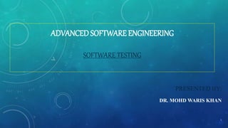 ADVANCED SOFTWARE ENGINEERING
SOFTWARE TESTING
PRESENTED BY:
DR. MOHD WARIS KHAN
1
 