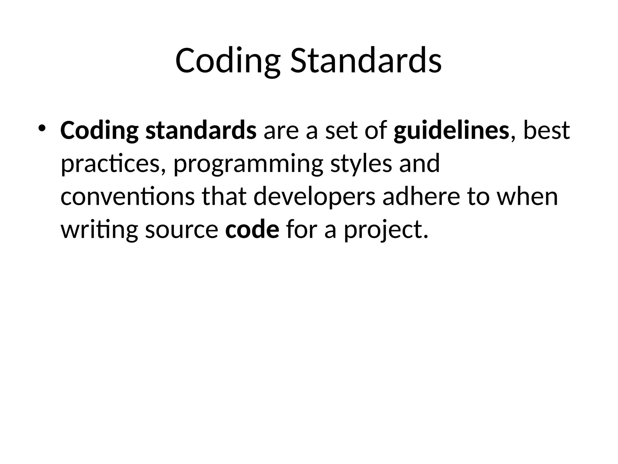 Coding Standards
• Coding standards are a set of guidelines, best
practices, programming styles and
conventions that developers adhere to when
writing source code for a project.
 