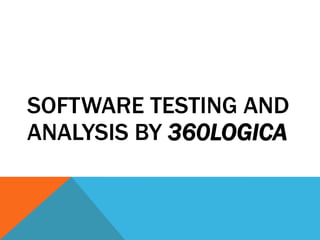 SOFTWARE TESTING AND
ANALYSIS BY 360LOGICA
 