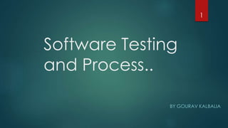 Software Testing
and Process..
BY GOURAV KALBALIA
1
 