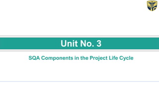 SQA Components in the Project Life Cycle
Unit No. 3
 