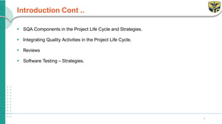 Introduction Cont ..
▪ SQA Components in the Project Life Cycle and Strategies.
▪ Integrating Quality Activities in the Project Life Cycle.
▪ Reviews
▪ Software Testing – Strategies.
5
 
