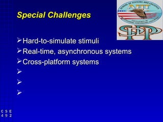 Special Challenges


 Hard-to-simulate stimuli
 Real-time, asynchronous systems
 Cross-platform systems



 