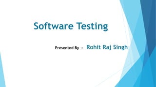 Software Testing
Presented By : Rohit Raj Singh
 