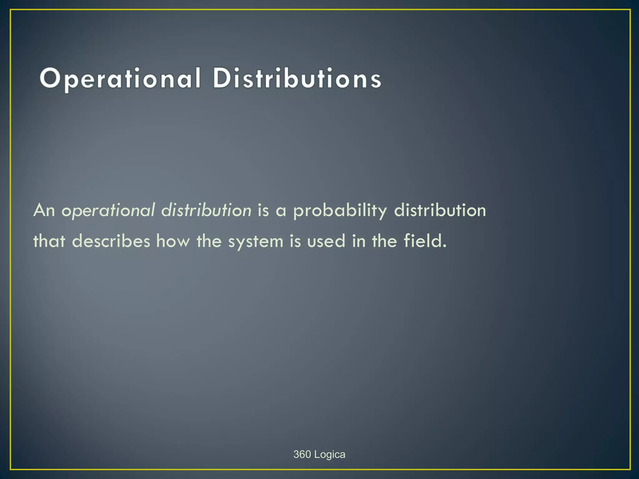 An operational distribution is a probability distribution
that describes how the system is used in the field.




                                360 Logica
 