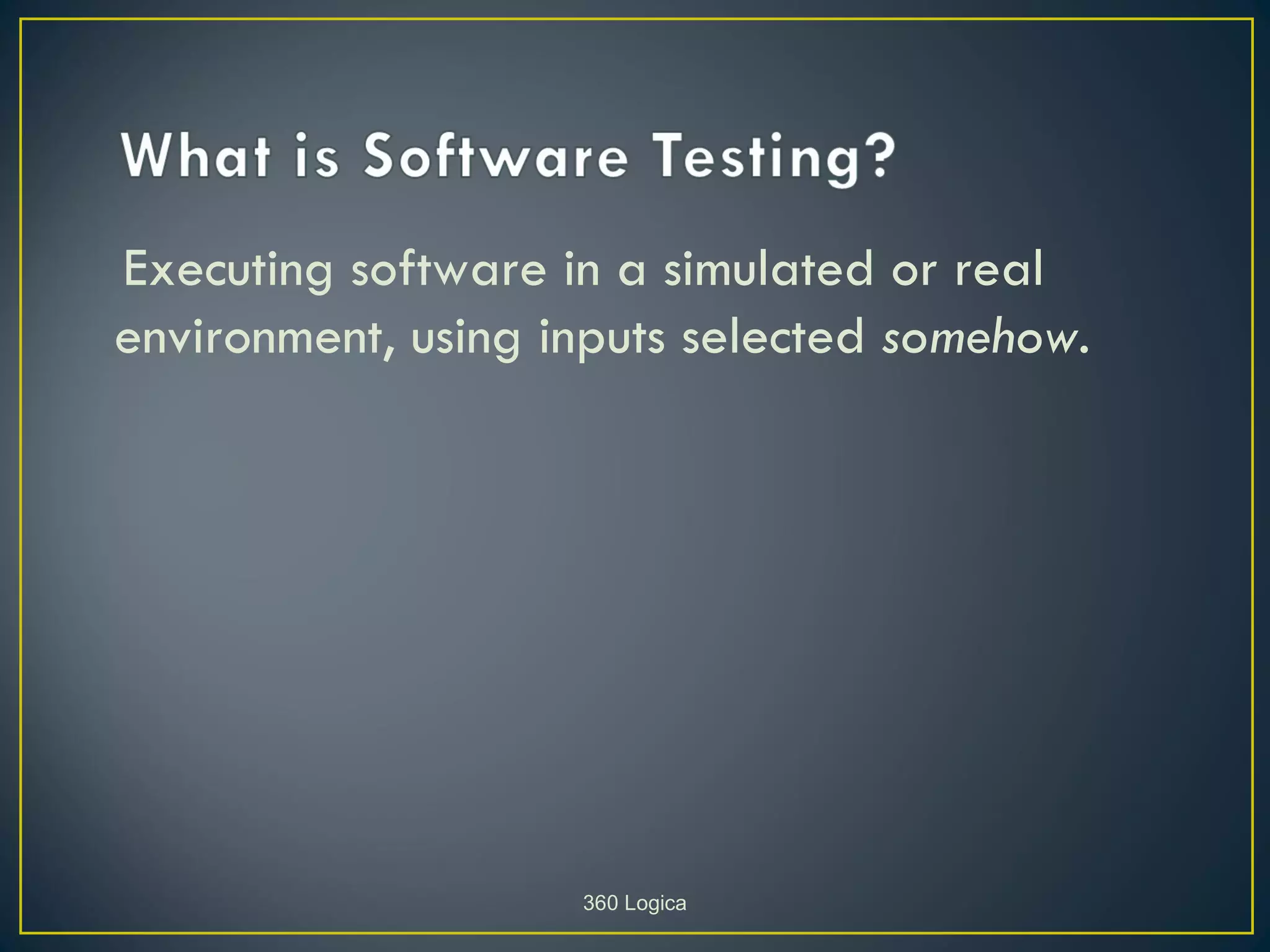 Executing software in a simulated or real
environment, using inputs selected somehow.




                    360 Logica
 