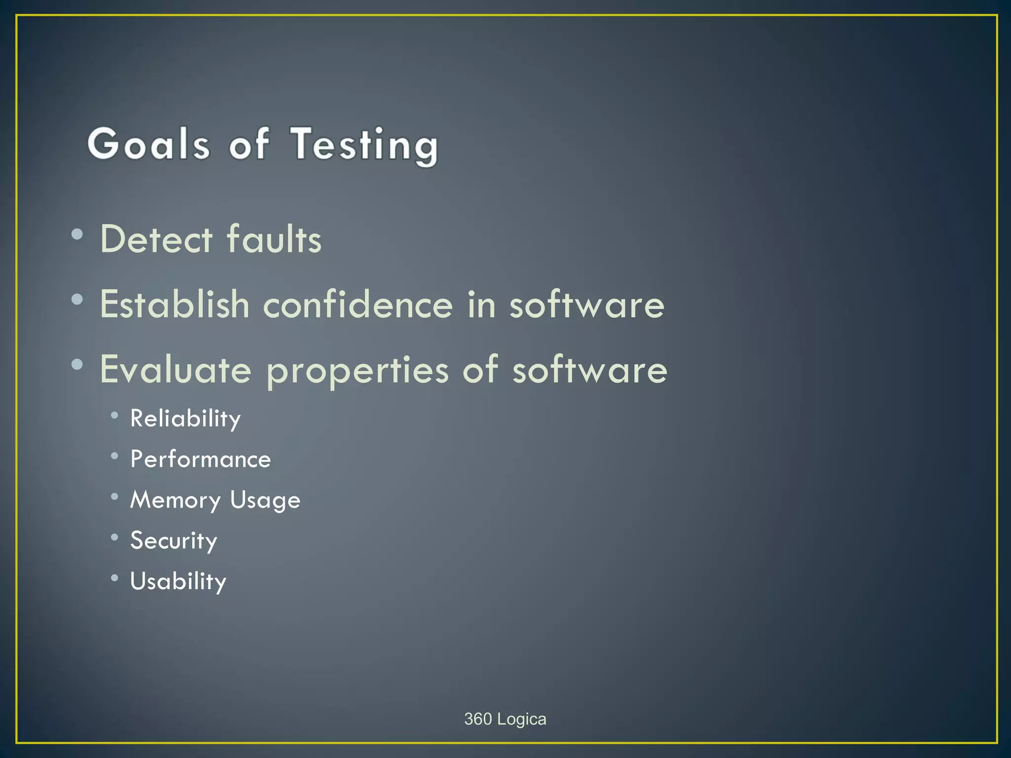 • Detect faults
• Establish confidence in software
• Evaluate properties of software
  •   Reliability
  •   Performance
  •   Memory Usage
  •   Security
  •   Usability



                      360 Logica
 