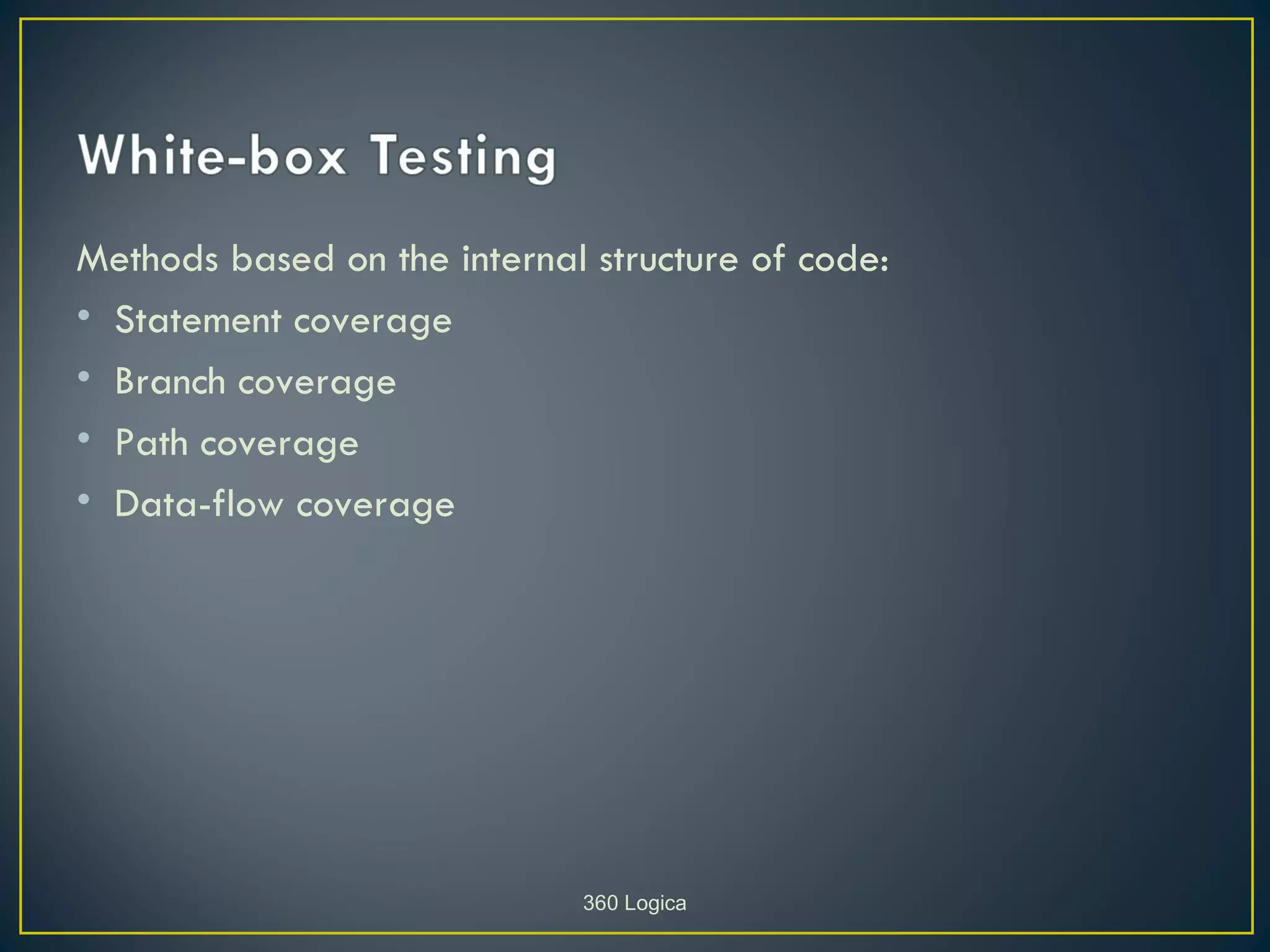 Methods based on the internal structure of code:
• Statement coverage
• Branch coverage
• Path coverage
• Data-flow coverage




                             360 Logica
 