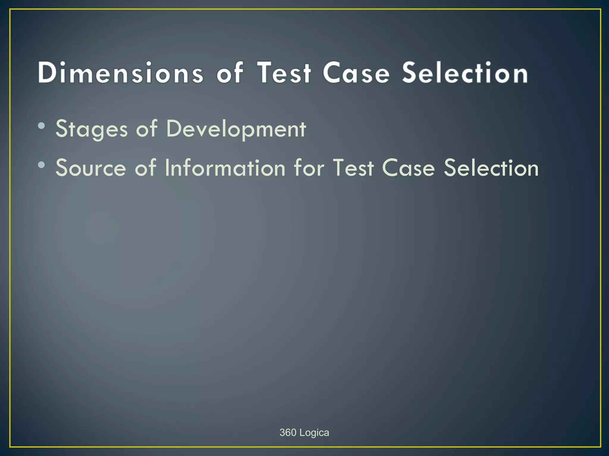 • Stages of Development
• Source of Information for Test Case Selection




                      360 Logica
 