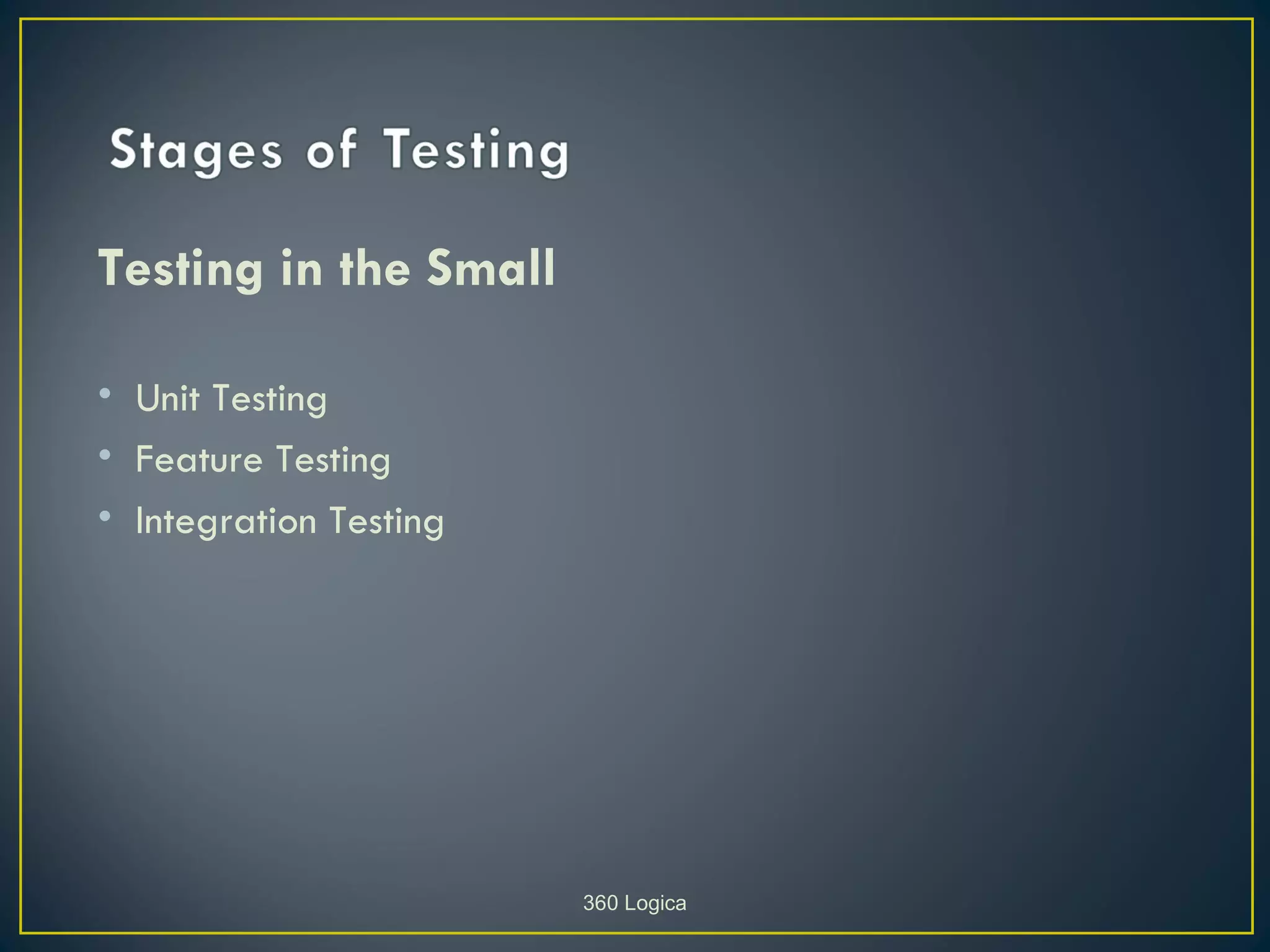 Testing in the Small

• Unit Testing
• Feature Testing
• Integration Testing




                        360 Logica
 