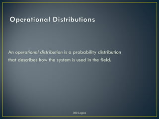 An operational distribution is a probability distribution
that describes how the system is used in the field.




                                360 Logica
 